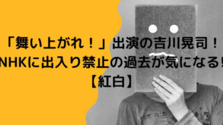 「舞い上がれ！」出演の吉川晃司！NHKに出入り禁止の過去が気になる！【紅白】 